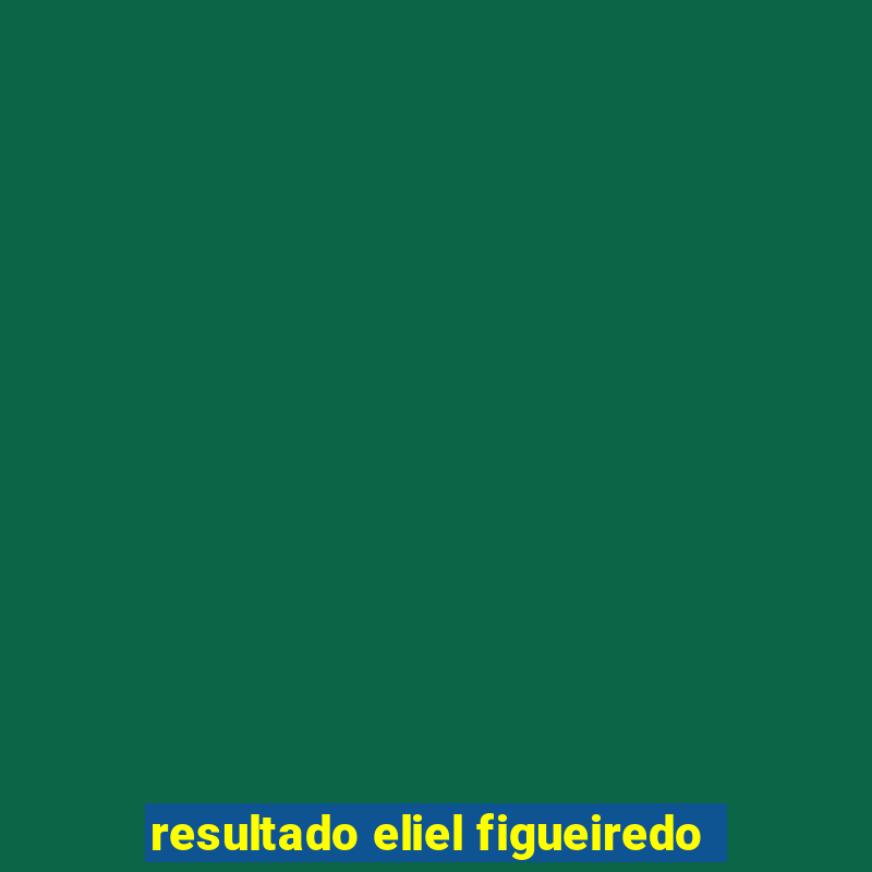 resultado eliel figueiredo